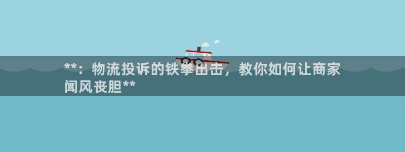 28圈官网版所有版本：**：物流投诉